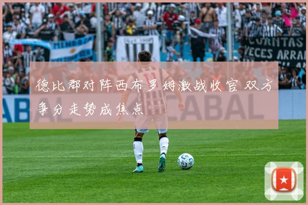 德比郡对阵西布罗姆激战收官 双方争分走势成焦点