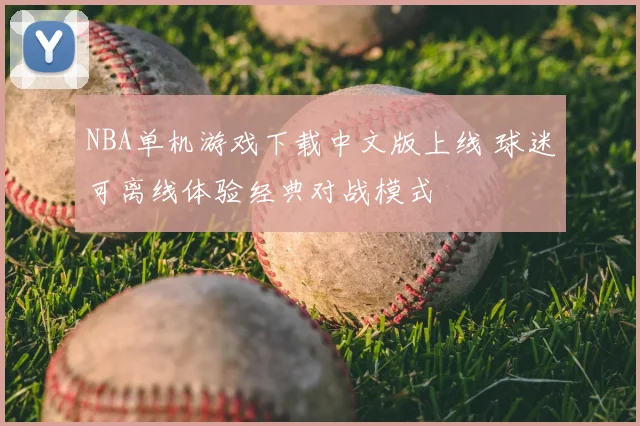 NBA单机游戏下载中文版上线 球迷可离线体验经典对战模式
