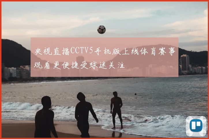 央视直播CCTV5手机版上线体育赛事观看更便捷受球迷关注