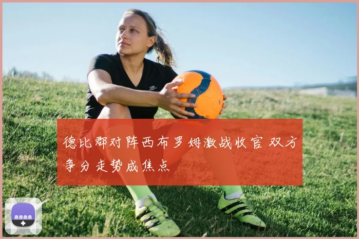 德比郡对阵西布罗姆激战收官 双方争分走势成焦点