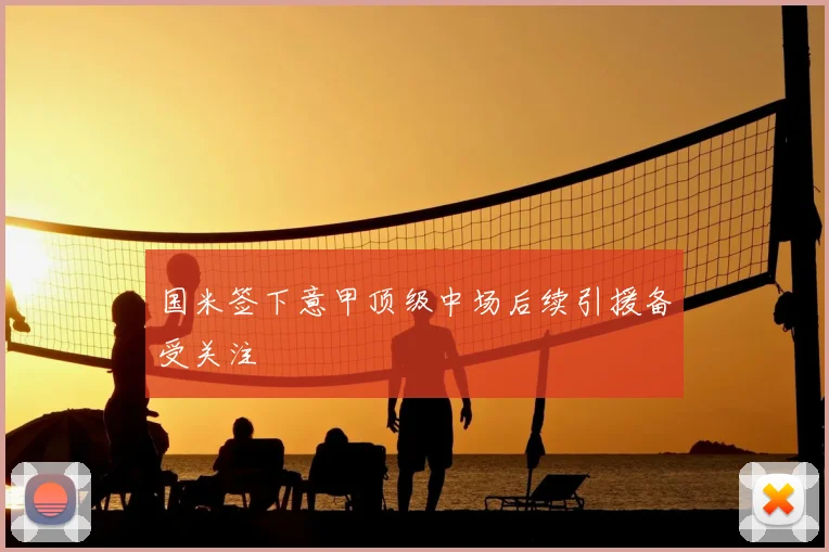 国米签下意甲顶级中场后续引援备受关注