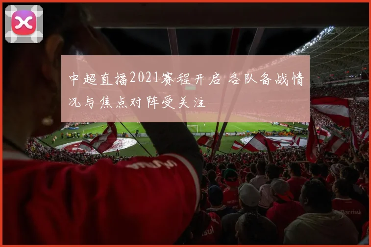 中超直播2021赛程开启 各队备战情况与焦点对阵受关注