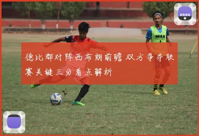 德比郡对阵西布朗前瞻 双方争夺联赛关键三分看点解析