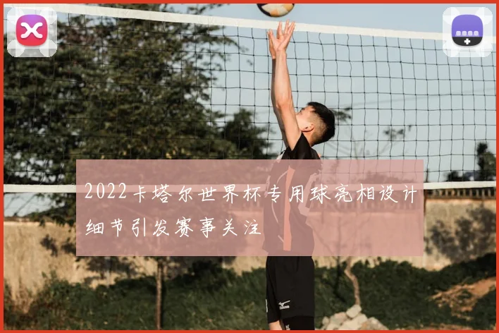 2022卡塔尔世界杯专用球亮相设计细节引发赛事关注