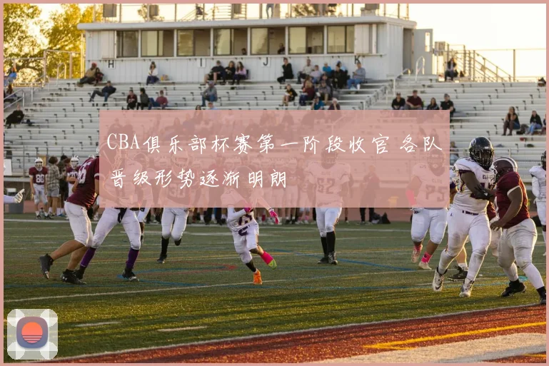 CBA俱乐部杯赛第一阶段收官 各队晋级形势逐渐明朗